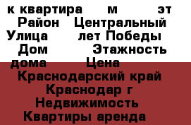 1-к квартира, 43 м², 6/16 эт. › Район ­ Центральный › Улица ­ 40 лет Победы  › Дом ­ 103 › Этажность дома ­ 16 › Цена ­ 13 000 - Краснодарский край, Краснодар г. Недвижимость » Квартиры аренда   